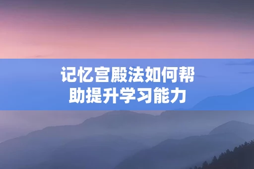 记忆宫殿法如何帮助提升学习能力