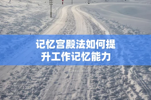 记忆宫殿法如何提升工作记忆能力