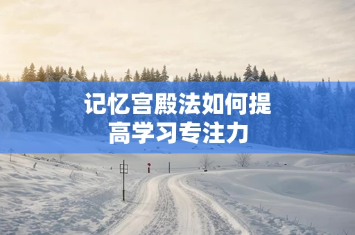 记忆宫殿法如何提高学习专注力