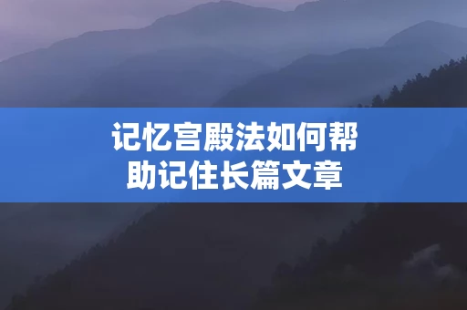 记忆宫殿法如何帮助记住长篇文章