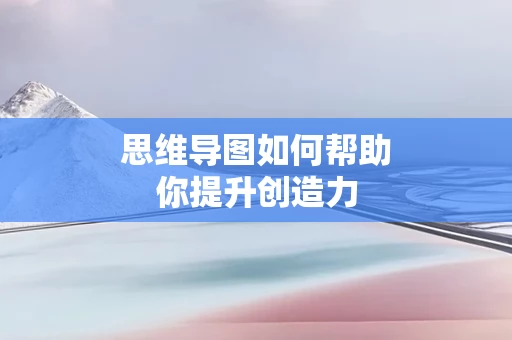 思维导图如何帮助你提升创造力