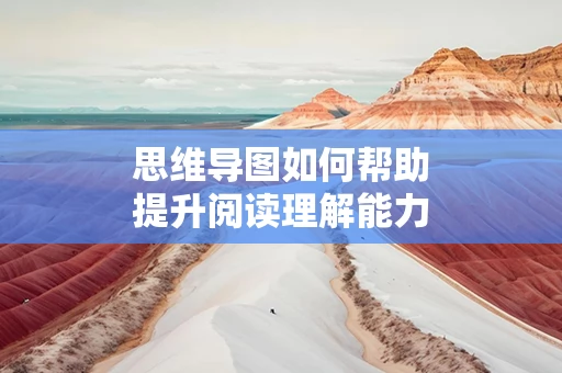 思维导图如何帮助提升阅读理解能力