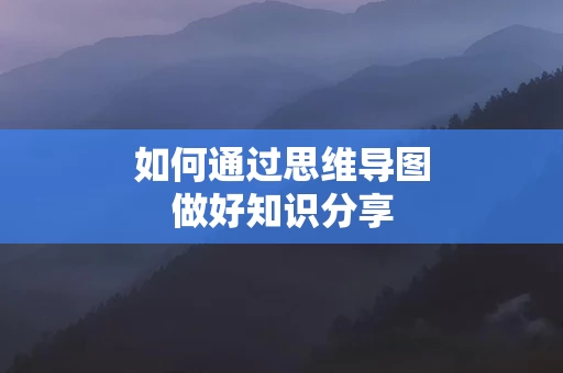 如何通过思维导图做好知识分享