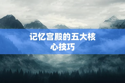 记忆宫殿的五大核心技巧