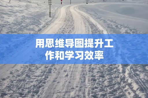 用思维导图提升工作和学习效率