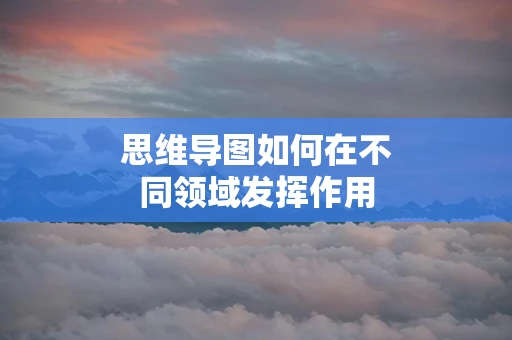 思维导图如何在不同领域发挥作用