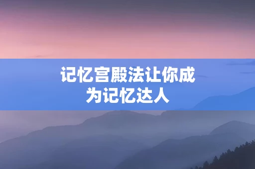 记忆宫殿法让你成为记忆达人