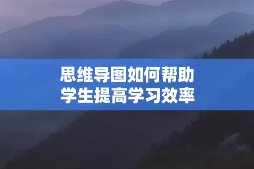 思维导图如何帮助学生提高学习效率