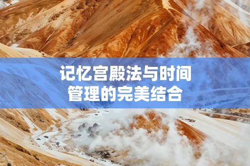 记忆宫殿法与时间管理的完美结合