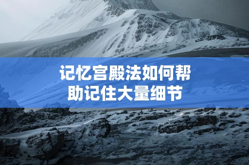 记忆宫殿法如何帮助记住大量细节