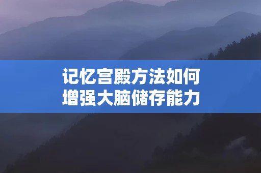 记忆宫殿方法如何增强大脑储存能力