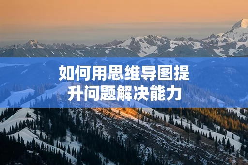 如何用思维导图提升问题解决能力