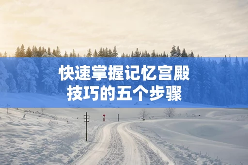 快速掌握记忆宫殿技巧的五个步骤