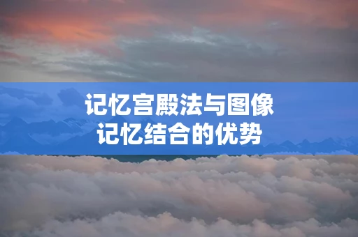 记忆宫殿法与图像记忆结合的优势