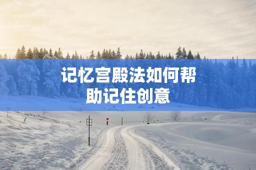 记忆宫殿法如何帮助记住创意