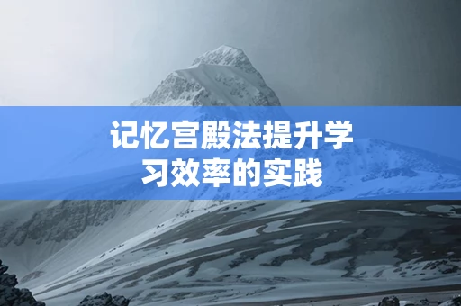 记忆宫殿法提升学习效率的实践