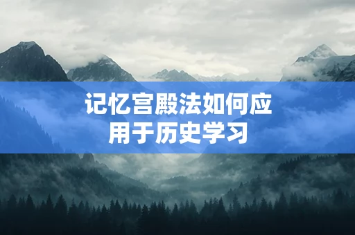 记忆宫殿法如何应用于历史学习