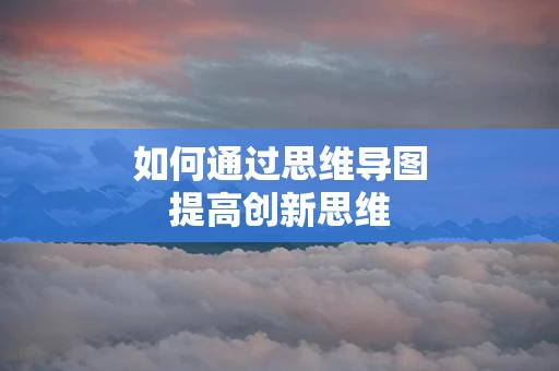 如何通过思维导图提高创新思维