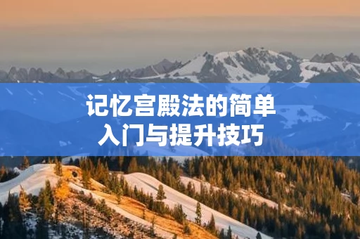 记忆宫殿法的简单入门与提升技巧