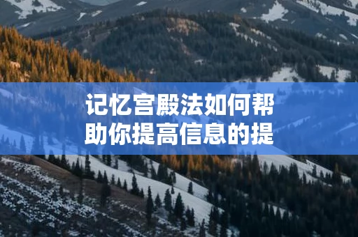 记忆宫殿法如何帮助你提高信息的提取能力