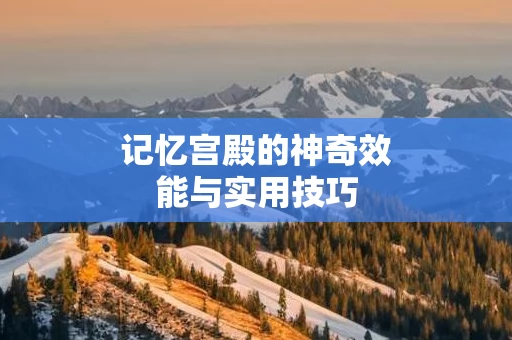 记忆宫殿的神奇效能与实用技巧