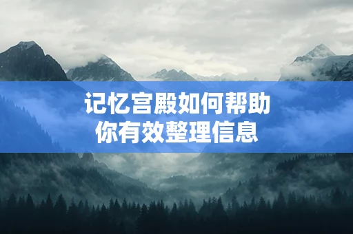 记忆宫殿如何帮助你有效整理信息