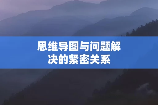 思维导图与问题解决的紧密关系