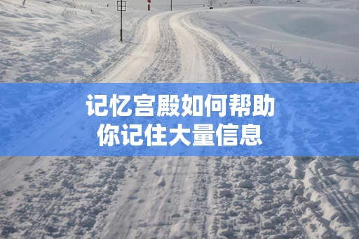 记忆宫殿如何帮助你记住大量信息