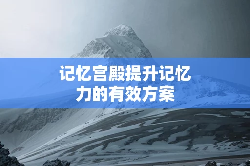 记忆宫殿提升记忆力的有效方案