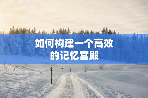 如何构建一个高效的记忆宫殿