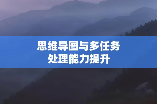 思维导图与多任务处理能力提升