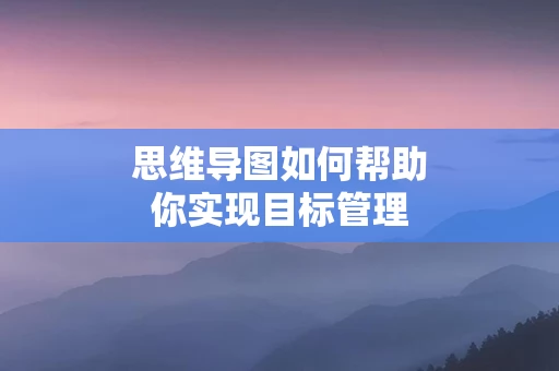 思维导图如何帮助你实现目标管理