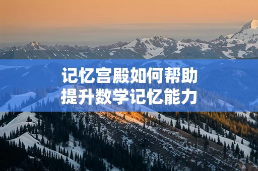 记忆宫殿如何帮助提升数学记忆能力