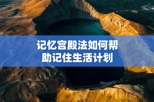 记忆宫殿法如何帮助记住生活计划