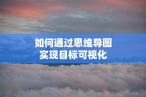 如何通过思维导图实现目标可视化