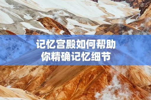 记忆宫殿如何帮助你精确记忆细节