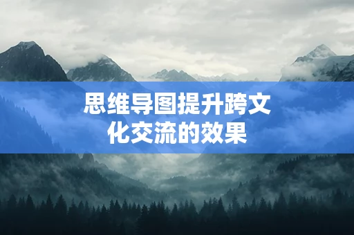 思维导图提升跨文化交流的效果