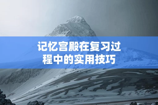 记忆宫殿在复习过程中的实用技巧