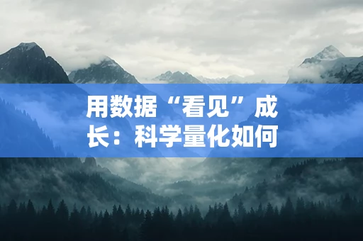 用数据“看见”成长：科学量化如何改变你的工作和生活